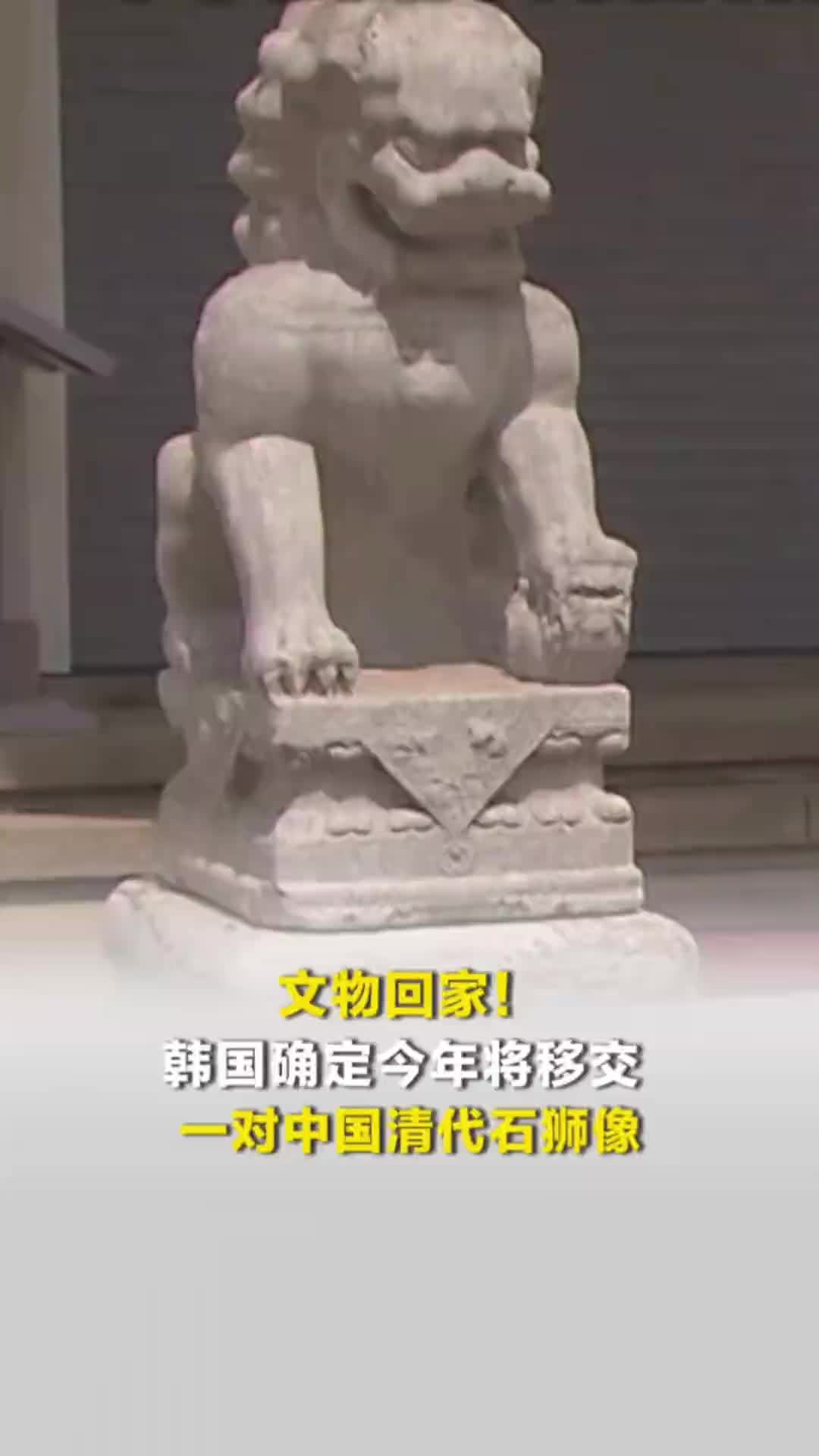 文物回家！韩国确定今年将移交一对中国清代石狮像