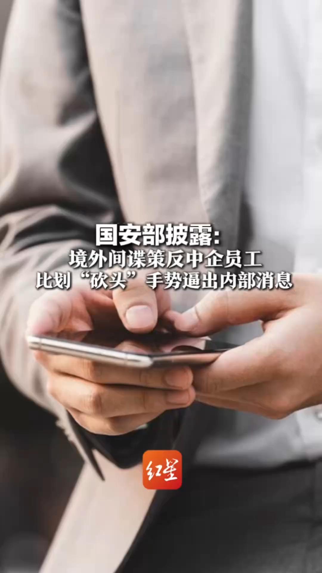 国安部披露：境外间谍策反中企员工比划“砍头”手势逼出内部消息 精准打压致项目停工停产