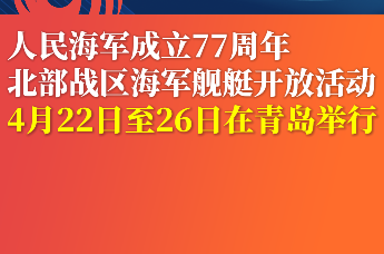 人民海军成立77周年北部战区海军舰艇开放活动 4月22日至26日在青岛举行