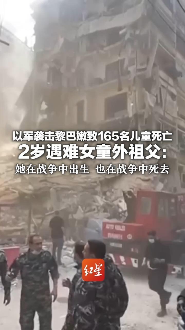 以军袭击黎巴嫩致165名儿童死亡 2岁遇难女童外祖父：她在战争中出生 也在战争中死去 俄罗斯、欧盟等多方强烈谴责以色列