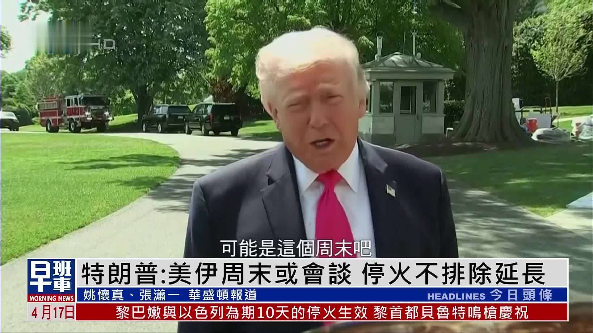 特朗普：美伊周末或会谈 停火不排除延长