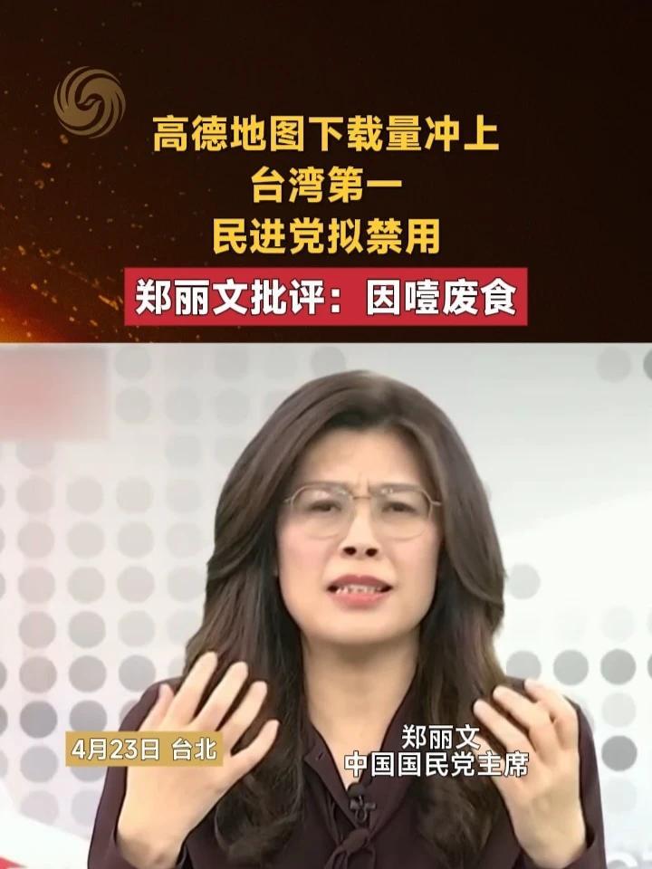 高德地图下载量冲上台湾第一，民进党拟禁用，郑丽文批评：因噎废食#台湾#高德地图#禁用