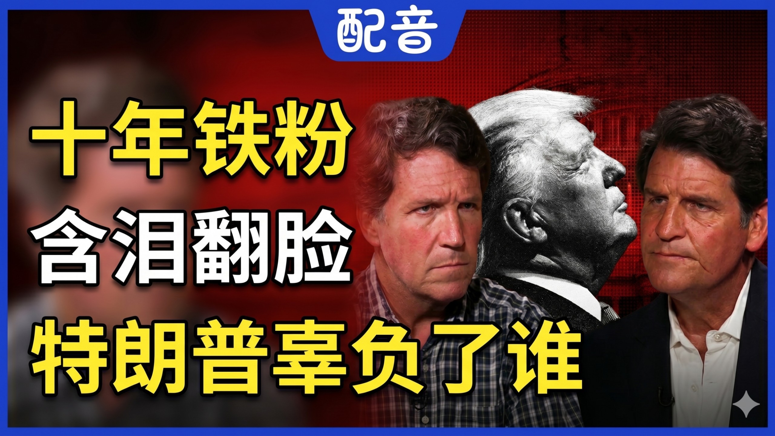 【配音】塔克卡尔森对话巴克利卡尔森：十年铁粉含泪翻脸，特朗普到底辜负了谁，曾以为他是救世主，如今才看清这场骗局
