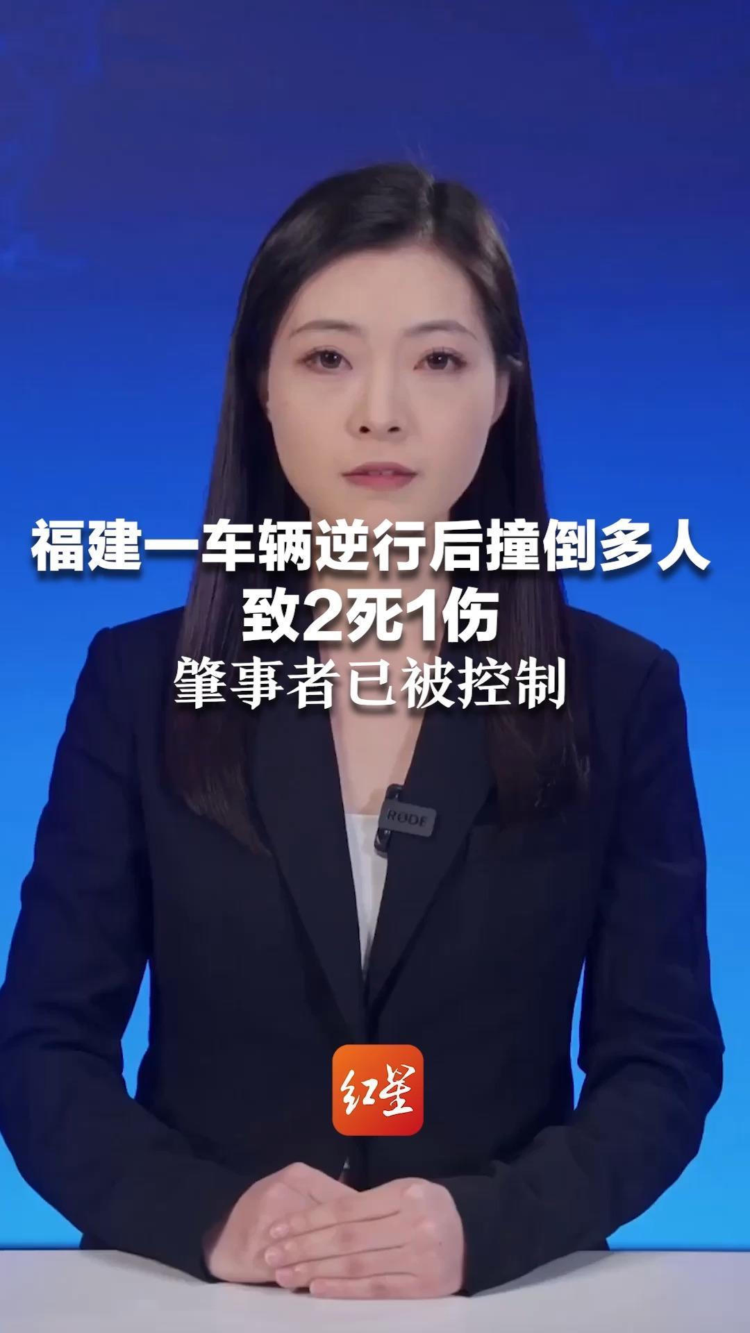 福建一车辆逆行后撞倒多人，致2死1伤，肇事者已被控制，事故原因还在调查中