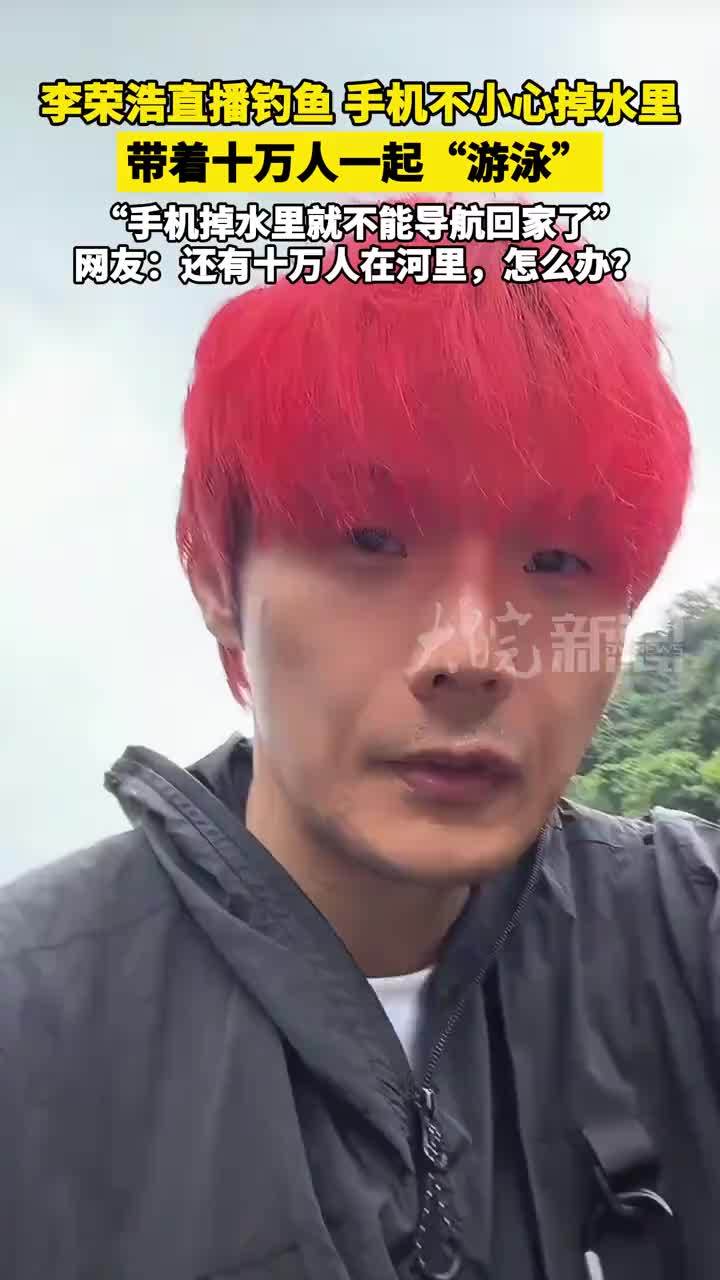 李荣浩直播钓鱼 手机不小心掉水里 带着十万人一起“游泳”“手机掉水里就不能导航回家了”网友：还有十万人在河里，怎么办？
