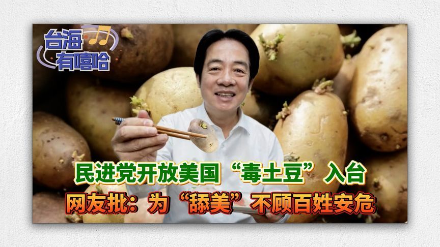 民进党开放美国“毒土豆”入台，网友批：为“舔美”不顾民众安危