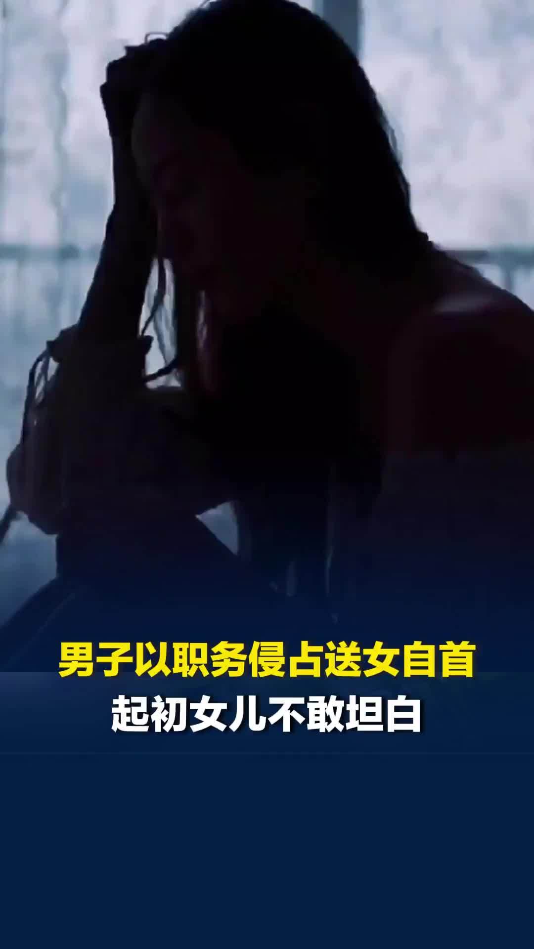 男子以职务侵占送女自首，起初女儿不敢坦白，看到银行流水后“人懵了”