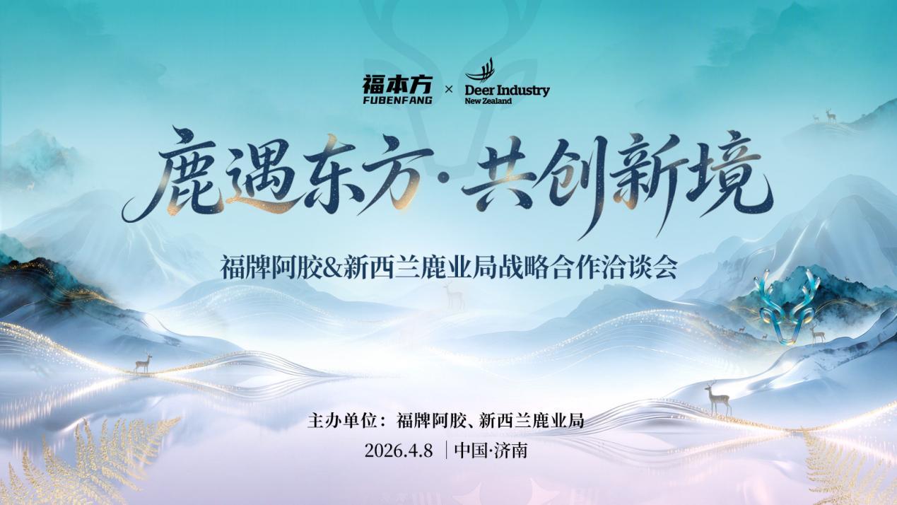 福牌阿胶与新西兰鹿业局共倡可持续理念，赋能高端鹿肉价值
