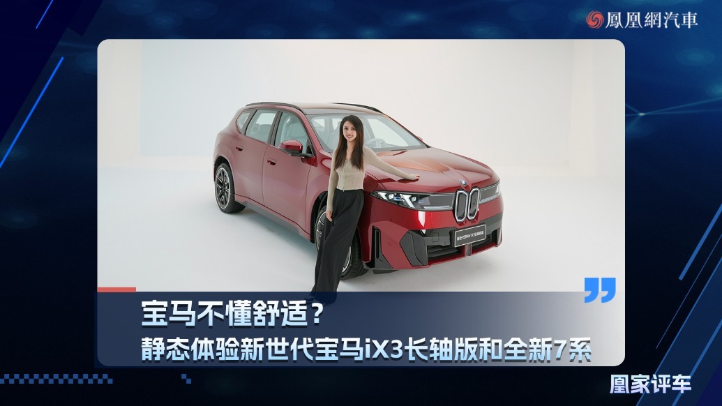 宝马不懂舒适？静态体验新世代宝马ix3长轴版和全新7系