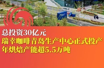 总投资30亿元，瑞幸咖啡青岛生产中心正式投产
