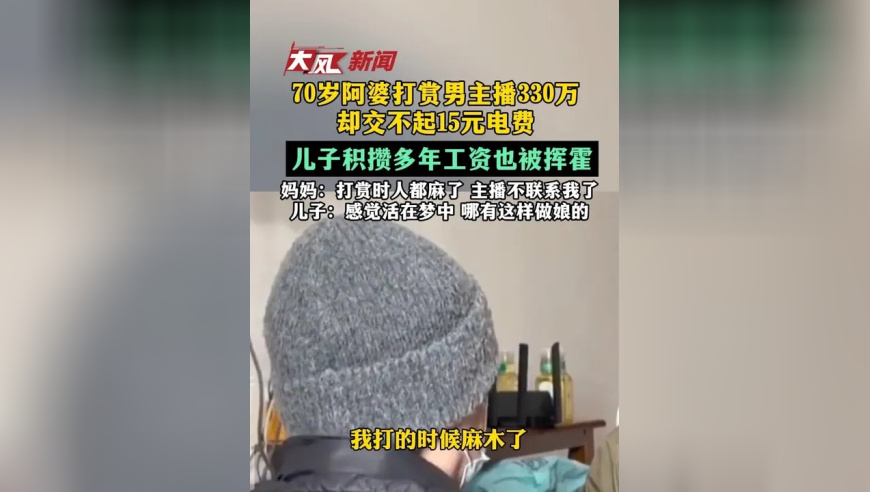 70岁阿婆打赏男主播330万，却交不起15元电费，儿子积攒多年工资也被挥霍，妈妈：打赏时人都麻木啦，现在主播不联系我了，儿子：感觉活在梦中 哪有这样做娘的