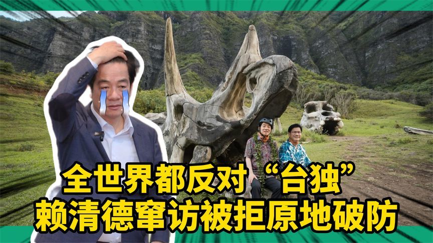 全世界都不支持“台独”！赖清德窜访被拒，原地破防成国际笑话