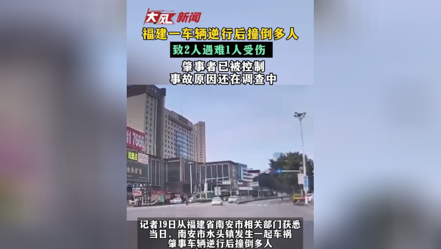 福建一车辆逆行后撞倒多人，致2人遇难1人受伤，肇事者已被控制，事故原因调查中