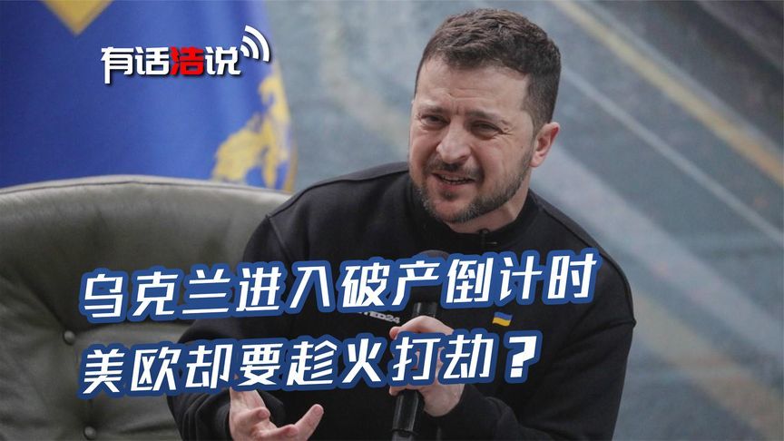 乌克兰进入破产倒计时，美欧却要趁火打劫？泽连斯基已无可奈何