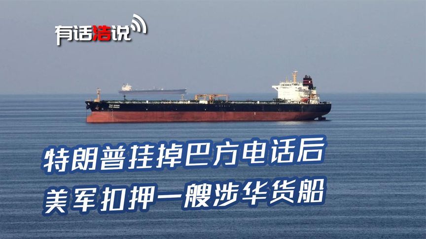 特朗普挂掉巴方电话后，美军扣押一艘涉华货船，伊朗誓言报复美军