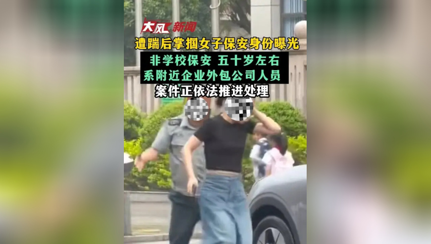 遭踹后掌掴女子保安身份曝光，非学校保安，五十岁左右，系附近企业外包公司人员，案件正依法推进处理