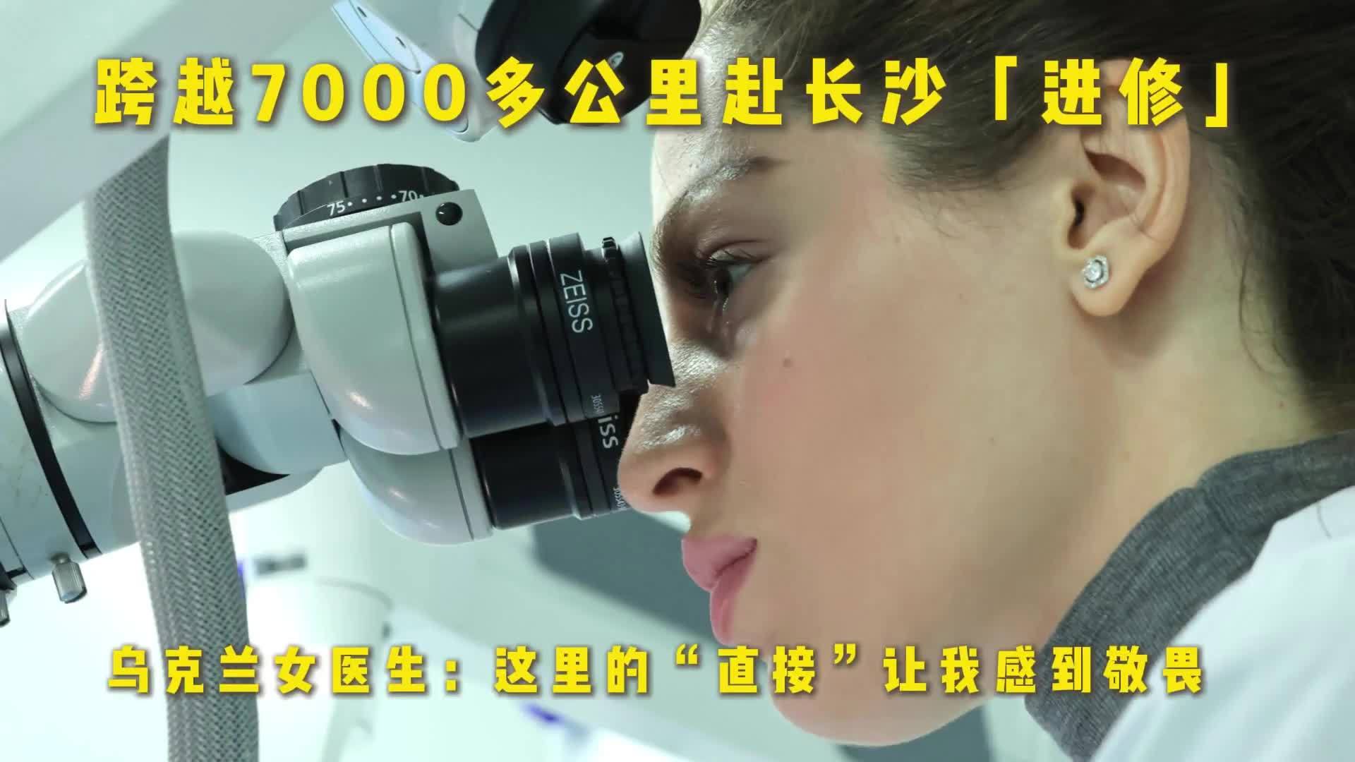 跨越7000多公里赴长沙进修，乌克兰整形外科女医生：这里的“直接”让我敬畏