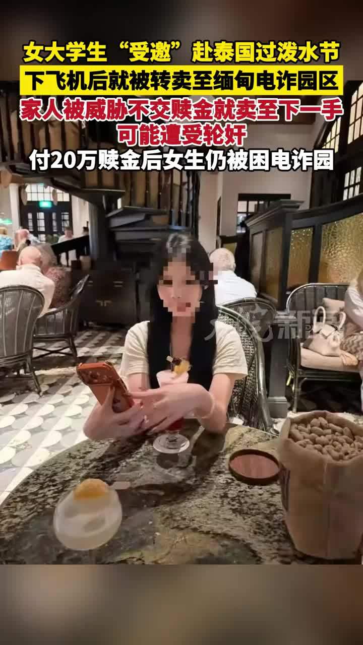 女大学生“受邀”赴泰国过泼水节，下飞机后就被转卖至缅甸电诈园区。家人被威胁不交赎金就卖至下一手，可能遭受轮奸，付20万赎金后女生仍被困电诈园
