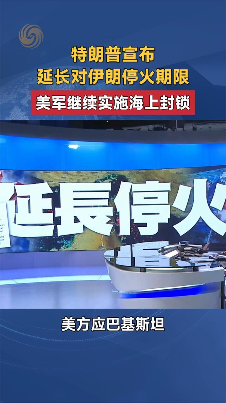 特朗普宣布延长对伊朗停火期限 美军继续实施海上封锁