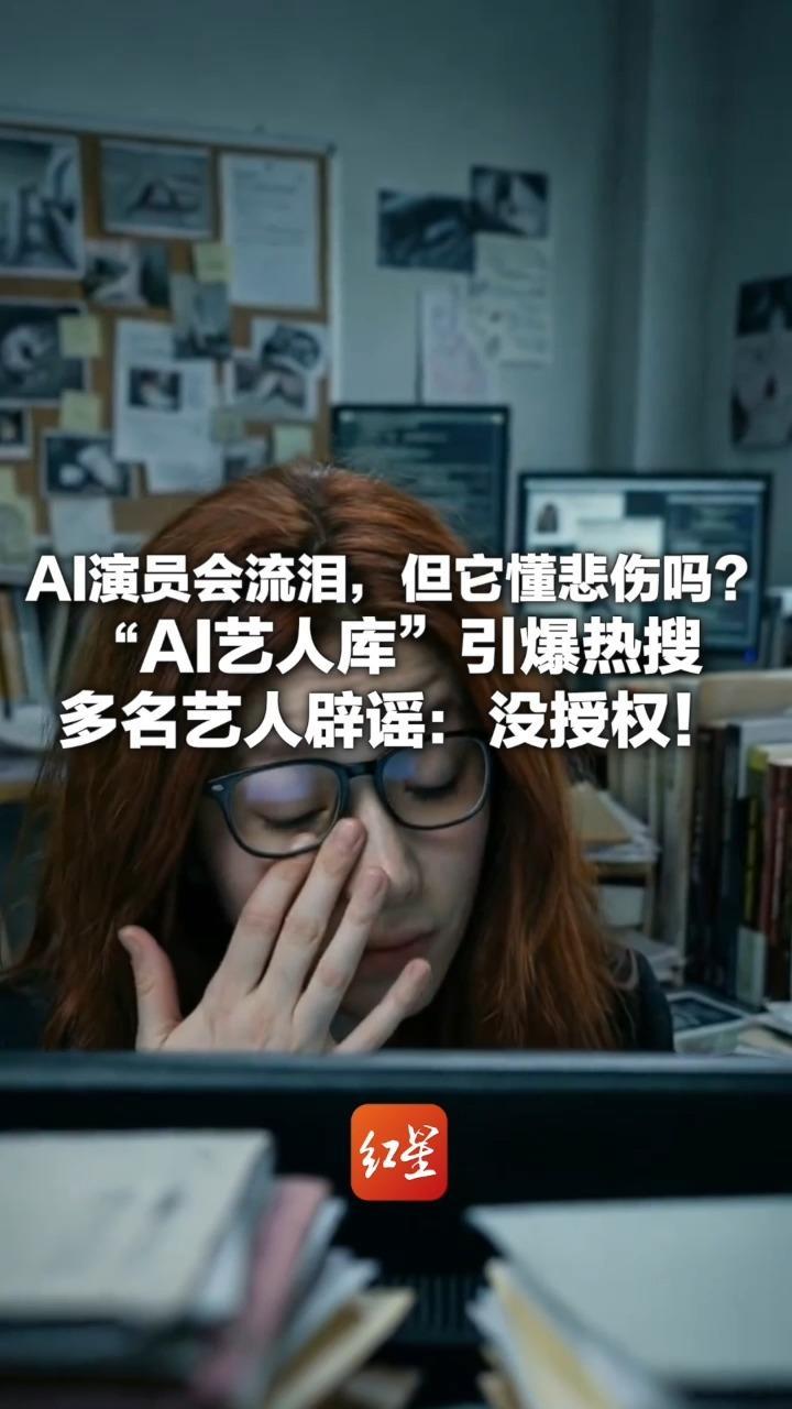 AI演员会流泪，但它懂悲伤吗？“AI艺人库”引爆热搜 多名艺人辟谣：没授权！网友吐槽算法无法替代表演灵魂