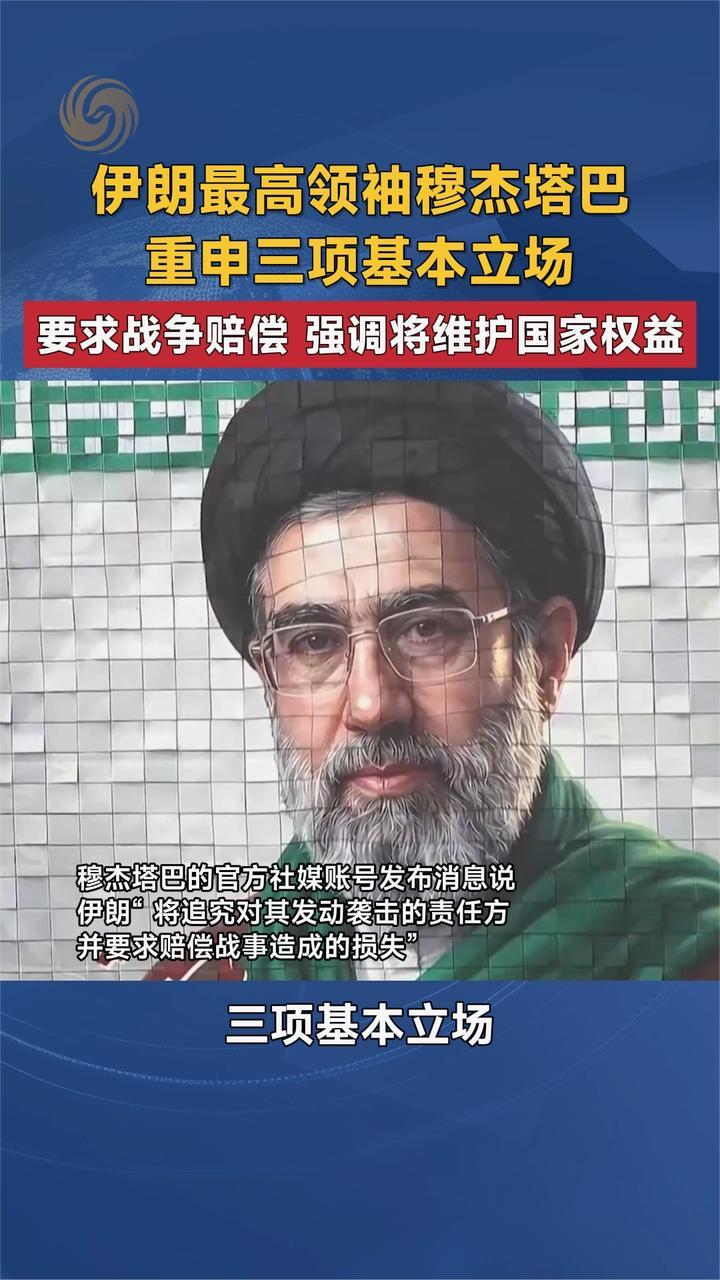 伊朗最高领袖穆杰塔巴重申三项基本立场 要求战争赔偿