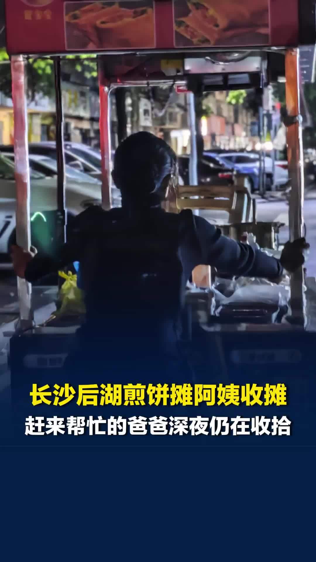 长沙后湖煎饼摊阿姨收摊，赶来帮忙的爸爸深夜仍在收拾