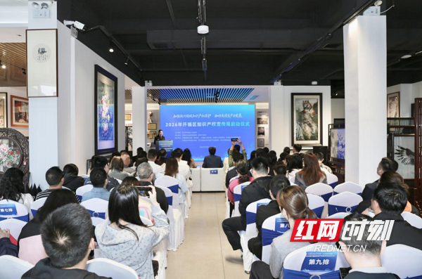 2026年开福区知识产权宣传周启动。