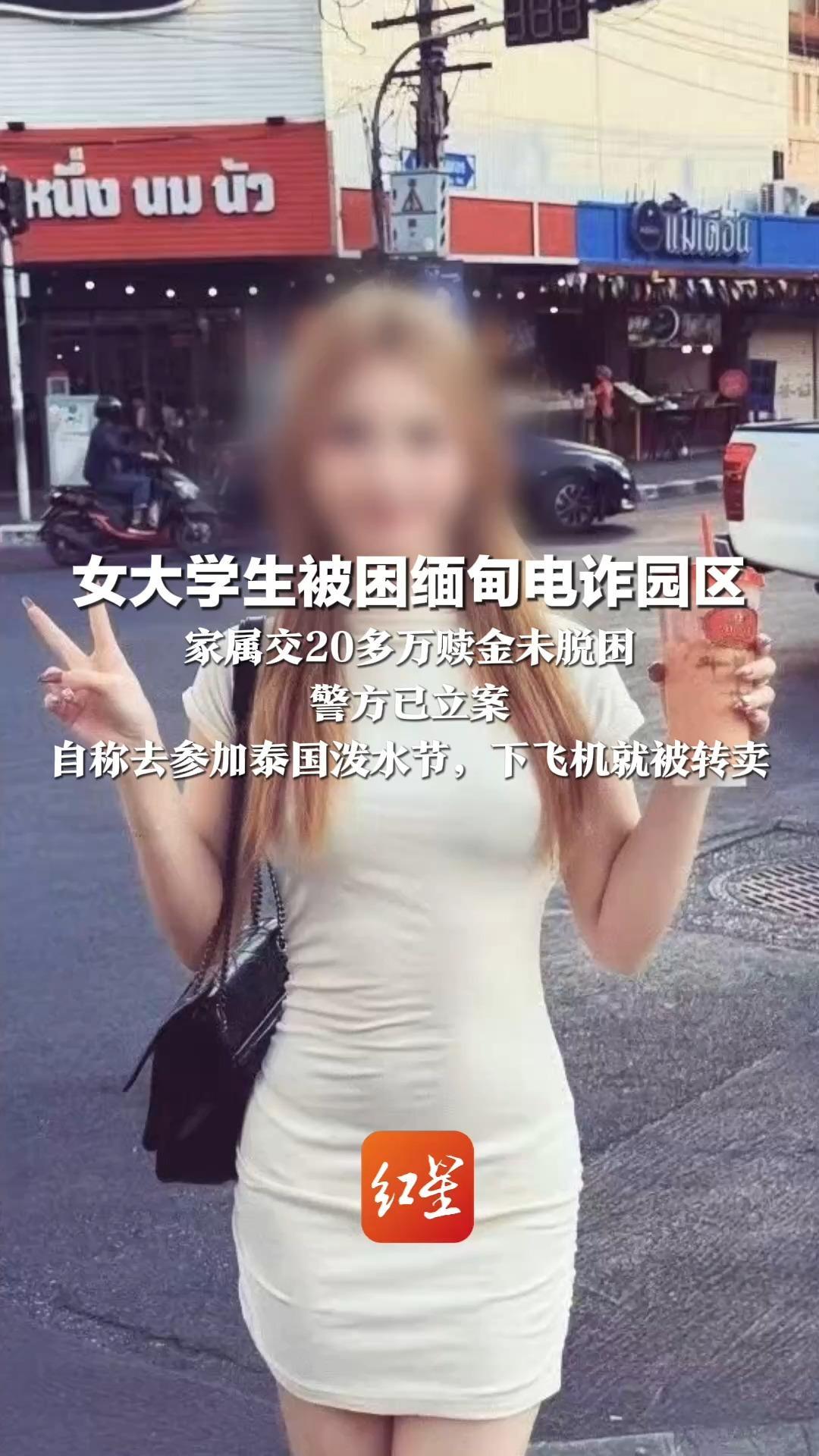 女大学生被困缅甸电诈园区  家属交20多万赎金未脱困 警方已立案 自称去参加泰国泼水节，下飞机就被转卖