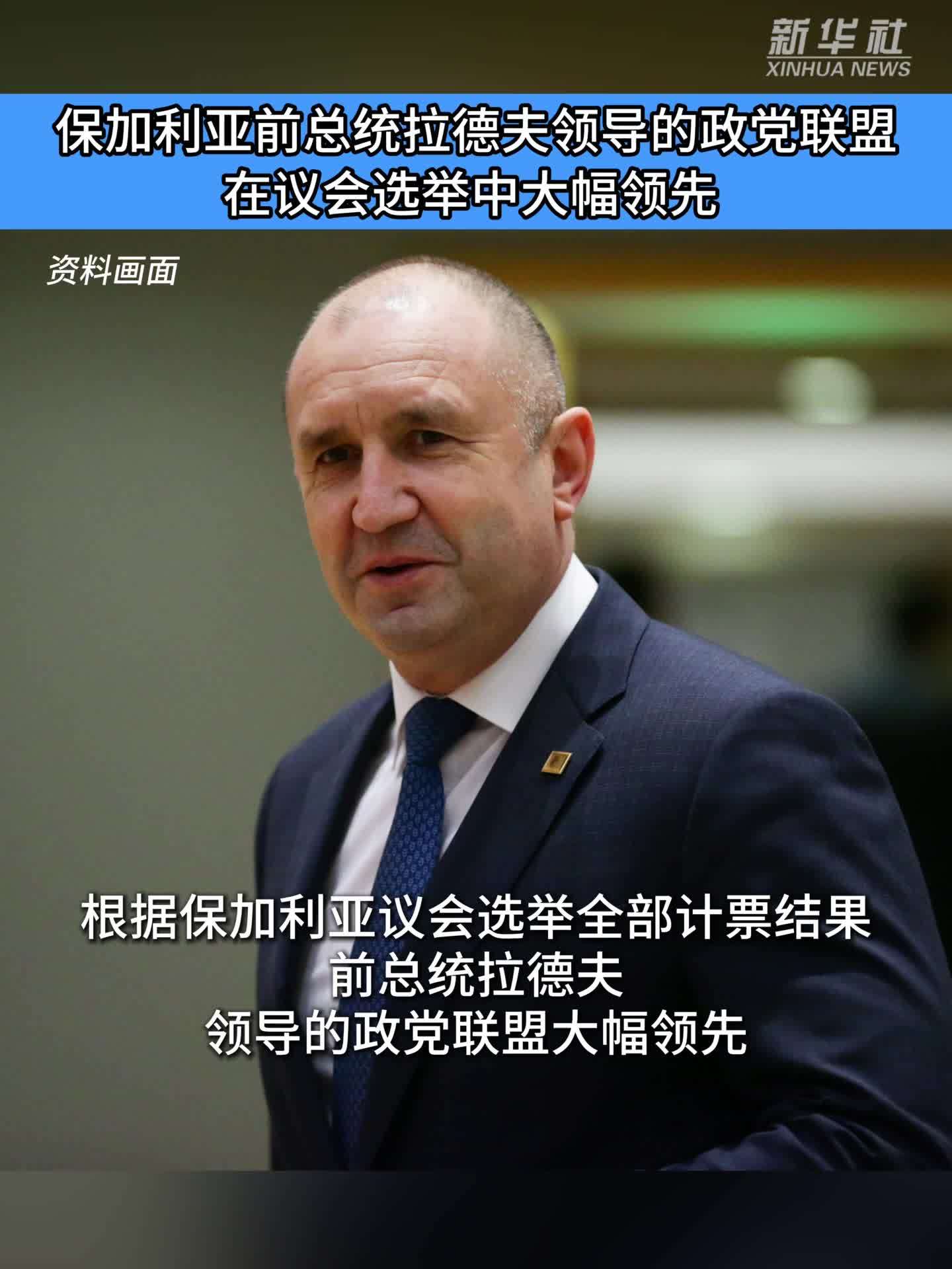 保加利亚前总统拉德夫领导的政党联盟在议会选举中大幅领先