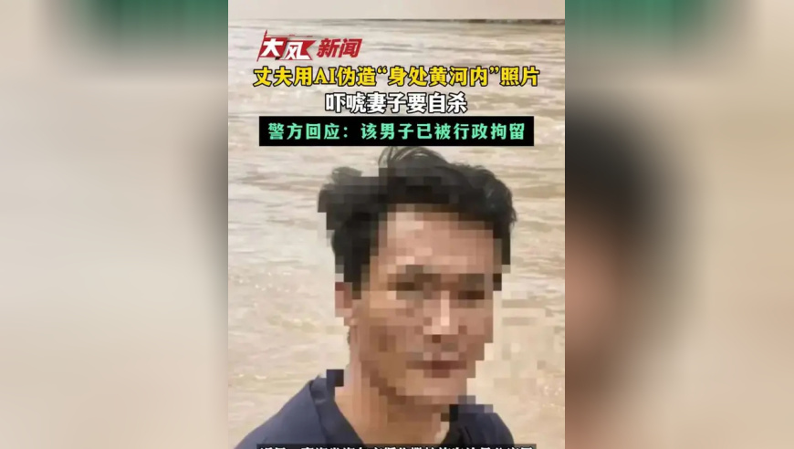 丈夫用AI伪造“身处黄河内”照片 吓唬妻子要自杀 警方回应：该男子已被行政拘留