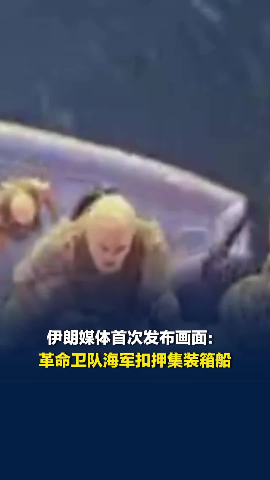 伊朗媒体首次发布画面：革命卫队海军扣押集装箱船