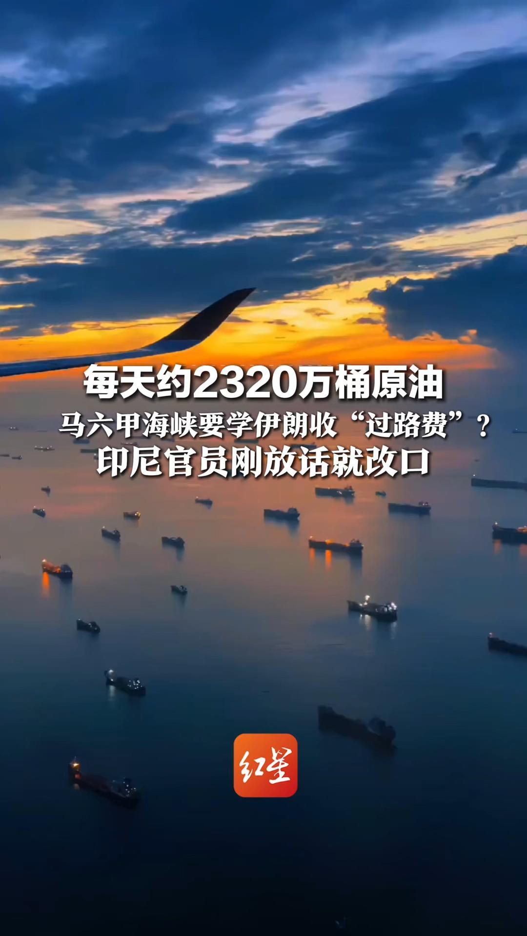 每天约2320万桶原油，马六甲海峡要学伊朗收“过路费”？印尼官员刚放话就改口，新加坡、马来西亚紧急反对