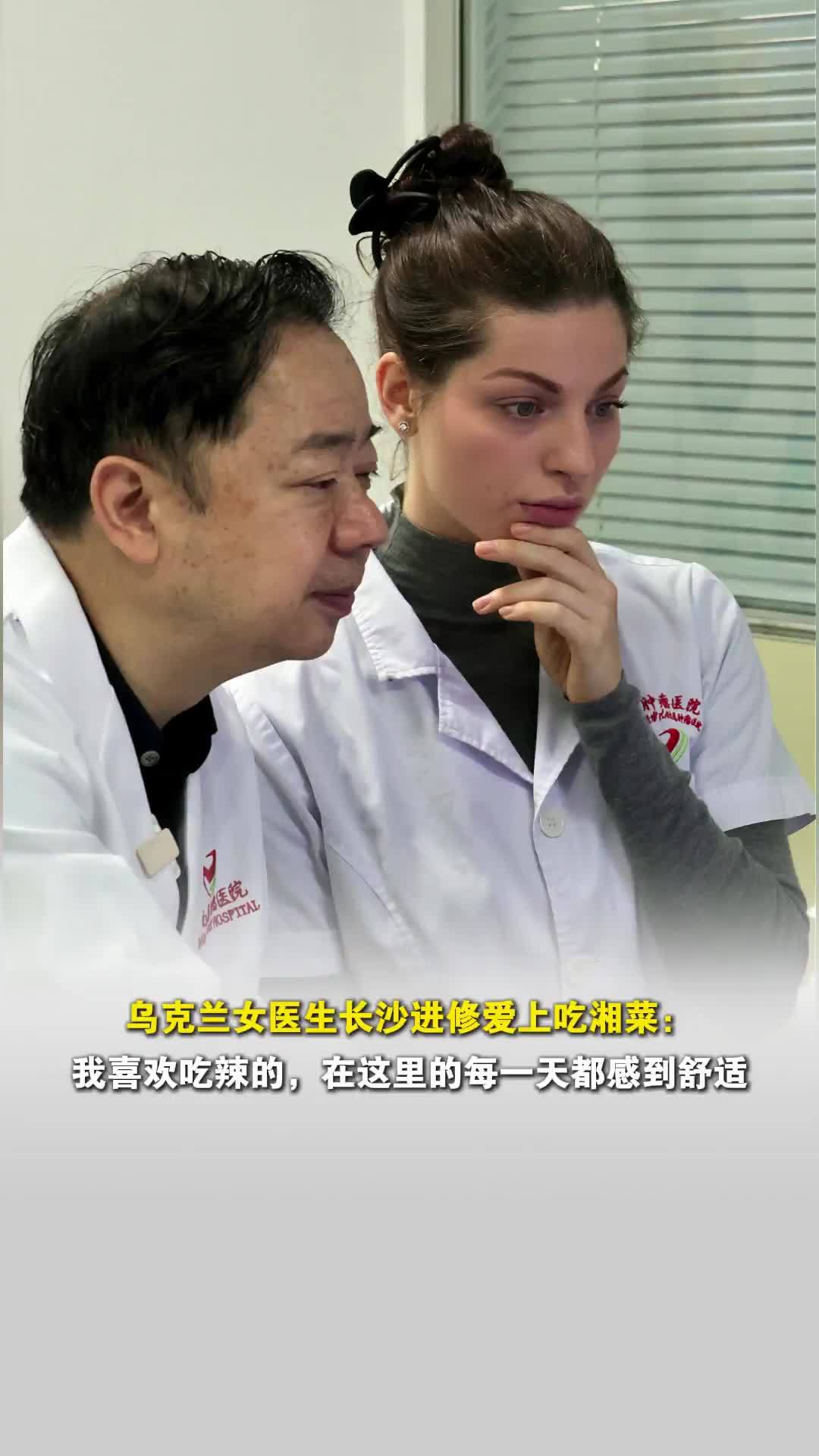 乌克兰女医生长沙进修爱上吃湘菜：长沙很像我的家乡，在这里的每一天都感到舒适