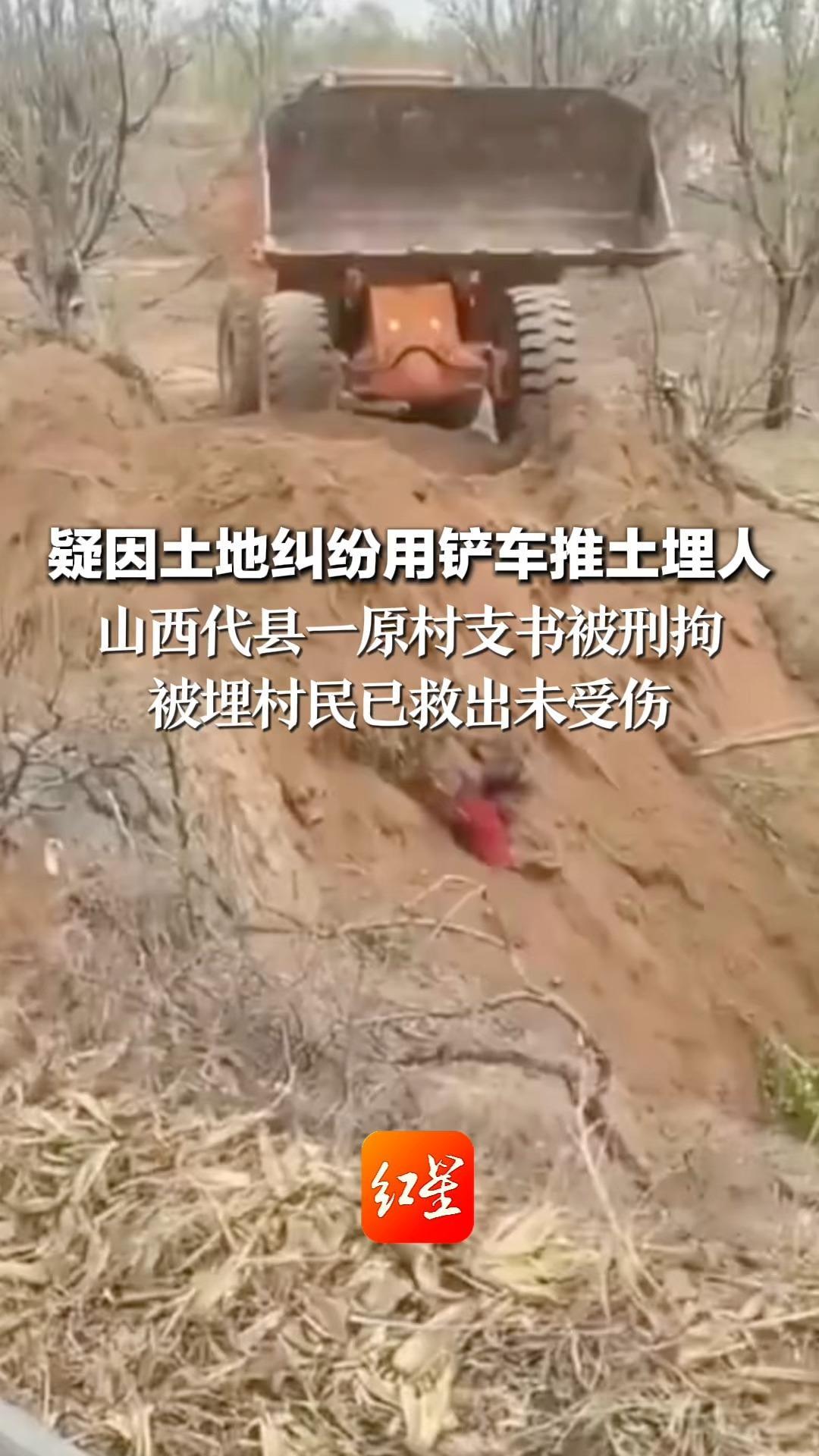疑因土地纠纷用铲车推土埋人 山西代县一原村支书被刑拘 被埋村民已救出未受伤 案件正在全力调查中