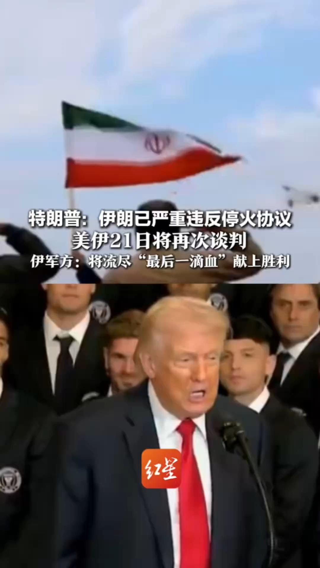 “要么好商量，要么来硬的！”特朗普：伊朗已严重违反停火协议 美伊21日将再次谈判 伊军方：将流尽“最后一滴血”献上胜利