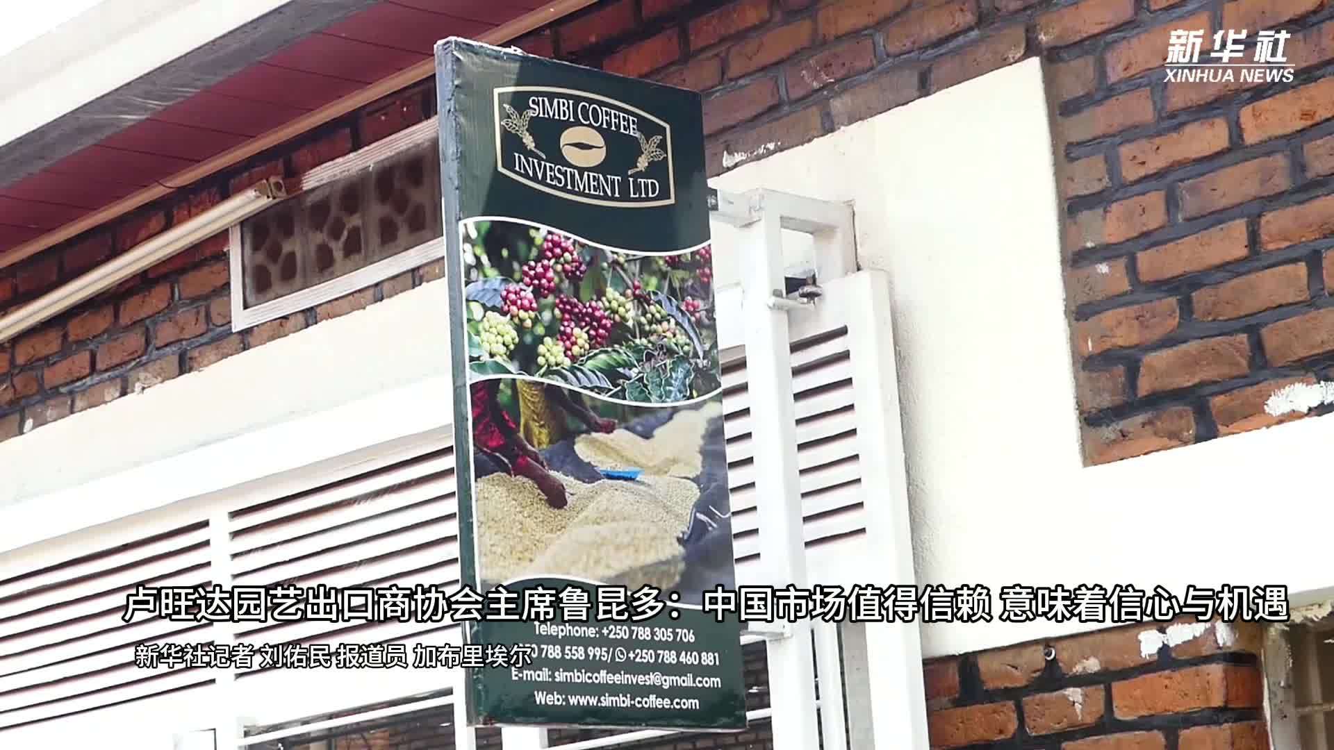 卢旺达园艺出口商协会主席鲁昆多：中国市场值得信赖，意味着信心与机遇