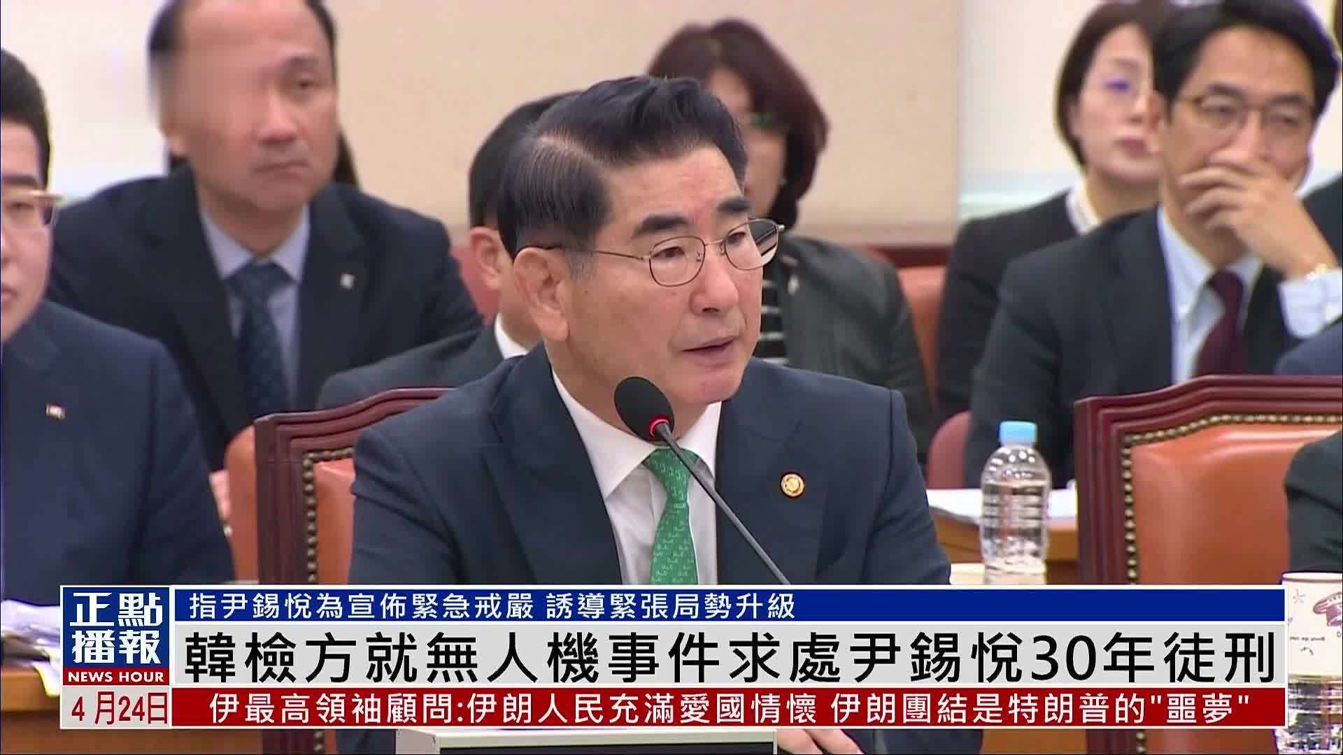 韩国检方就无人机事件求处尹锡悦30年徒刑