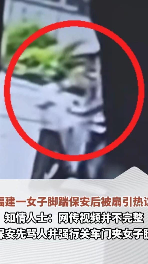 福建一女子脚踹保安后被扇引热议，知情人士：网传视频并不完整，保安先骂人并强行关车门夹女子腿。事发后女子已报警，医院检查为耳膜穿孔