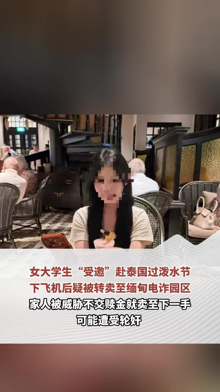 女大学生“受邀”赴泰国过泼水节 下飞机后就被转卖至缅甸电诈园区 家人被威胁不交赎金就卖至下一手 可能遭受轮奸 付20万赎金后女生仍被困电诈园