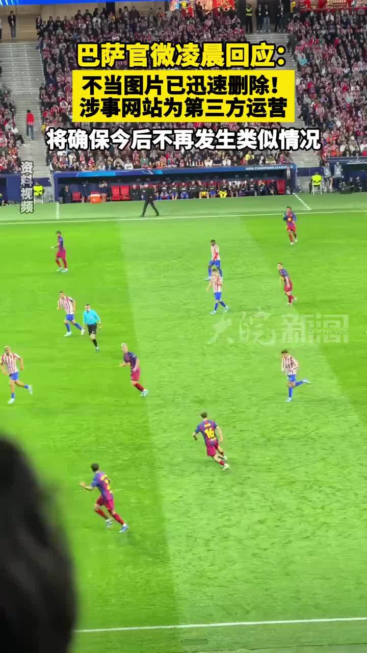 巴萨官微凌晨回应：不当图片已迅速删除！涉事网站为第三方运营 将确保今后不再发生类似情况