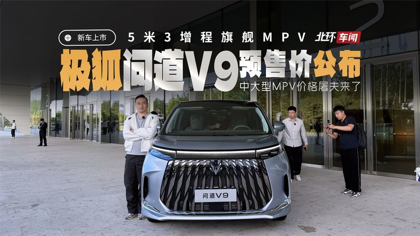 极狐问道V9预售价公布！5米3增程MPV价格有点狠
