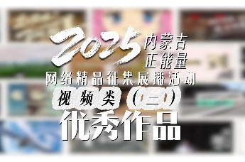 2025内蒙古正能量网络精品征集展播视频类（三）