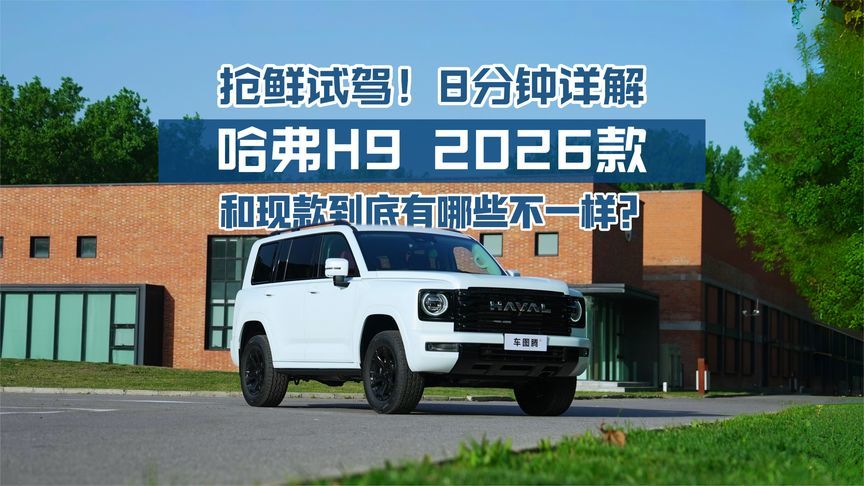抢鲜试驾哈弗H9 2026款！8分钟详解：它和现款到底有什么不一样？