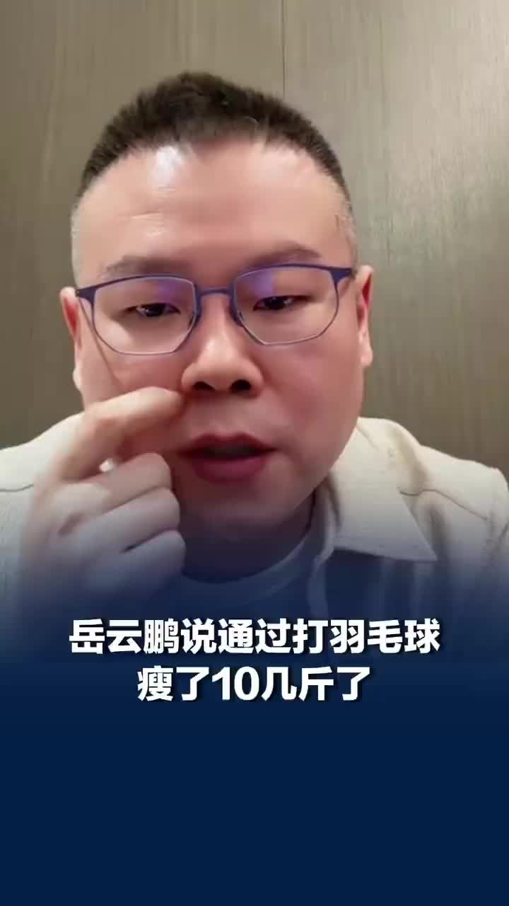岳云鹏说打羽毛球瘦了10几斤，还锻炼颈椎和眼睛