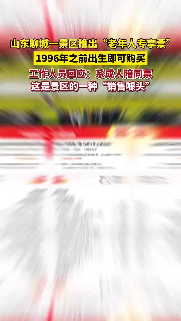 山东聊城一景区1996年前出生可买“老年人票”引热议， 工作人员回应：系成人陪同票，这是景区的一种“销售噱头”