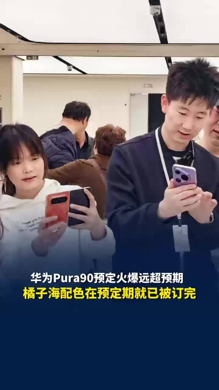 华为Pura90预定火爆远超预期，多家门店橘子海配色在预定期就已被订完