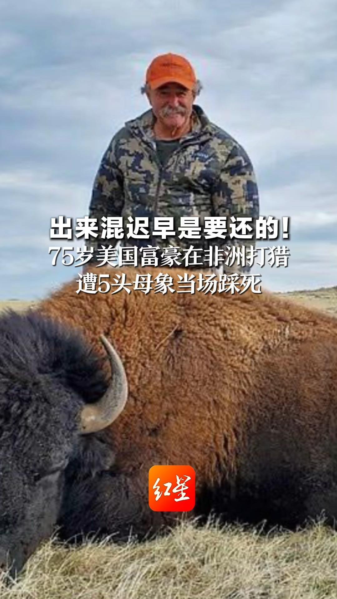 出来混迟早是要还的！75岁美国富豪在非洲打猎 遭5头母象当场踩死 狩猎超50年，家中摆满狮子老虎战利品