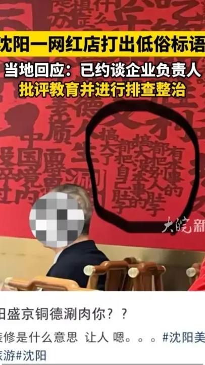 沈阳一网红店打出低俗标语 ，当地回应：已约谈企业负责人，批评教育并进行排查整治#低俗标语 ##盛京铜德涮肉 #沈阳本地 大皖新闻讯 4月28日，大皖新闻报道了沈阳一家网红涮肉店被指打出低俗标语一事，引