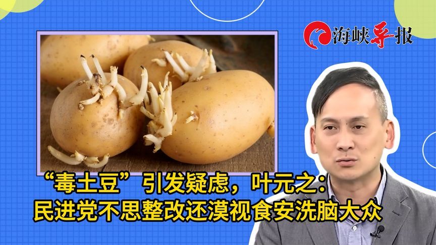 “毒土豆”引发疑虑，叶元之：民进党不思整改还漠视食安洗脑大众
