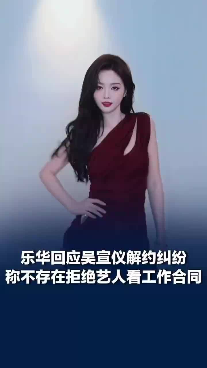 乐华回应吴宣仪解约纠纷，乐华称不存在拒绝艺人看工作合同